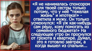 Я не нанималась спонсором для твоей сестры только потому, что у неё тяжелая жизнь и ипотека!
