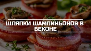 Шляпки шампиньонов в беконе.