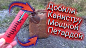 Канистра СССР+Ультра Мощная Петарда! Часть 2! Добил канистру петардами