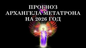 2026 ГОД  СТАНЕТ ГОДОМ НАЧАЛА НОВОЙ ЭПОХИ. ПРОГНОЗ АРХАНГЕЛА МЕТАТРОНА НА 2026 ГОД ДАЁТ НАМ ШАНС.