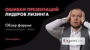 ОШИБКИ ЛИДЕРОВ ЛИЗИНГА. Обзор форума "Лизинг в России - 2025_часть 1