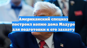 NYT: Для захвата Мадуро в США построили точную копию его резиденции в Каракасе