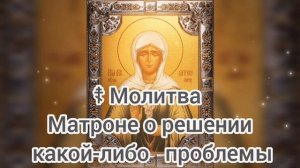 ☦ Молитва Матроне о решении какой-либо проблемы.