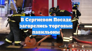 Мощный пожар охватил торговые павильоны на 3 тыс. «квадратах» в Сергиевом Посаде