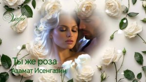 Ты же роза🌹💚Азамат Исенгазин