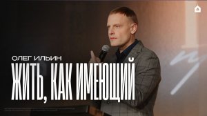 ЖИТЬ, КАК ИМЕЮЩИЙ/ОЛЕГ ИЛЬИН