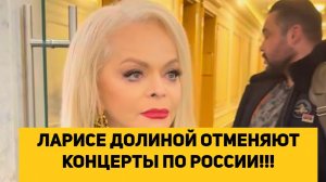 ЛАРИСЕ ДОЛИНОЙ ОТМЕНЯЮТ КОНЦЕРТЫ ПО РОССИИ!!!
