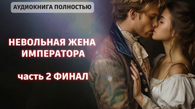 НЕВОЛЬНАЯ ЖЕНА ИМПЕРАТОРА | часть 2 ФИНАЛ | ЛЮБОВНЫЙ РОМАН |ФЕНТЕЗИ АУДИОКНИГА ПОЛНОСТЬЮ смотреть онлайн