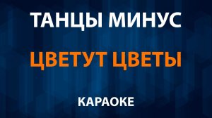 Танцы Минус — Цветут цветы (Караоке)