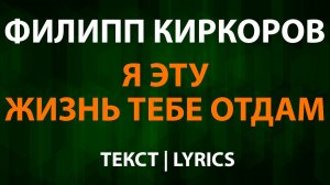 Филипп Киркоров — Я эту жизнь тебе отдам (Текст Lyrics)