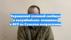 Пленный ВСУ рассказал о колумбийских наёмницах в бригаде на Сумском направлении