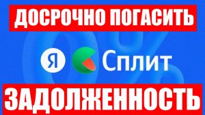 Как досрочно полностью погасить оплатить задолженность по Яндекс Сплиту ?