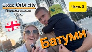 Батуми. Живём в Orbi City. Граница Сарпи. Часть 3.
