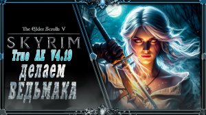 сборка Skyrim True Ae V4.19 : делаем Ведьмачку.