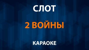 СЛОТ — 2 Войны (Караоке)