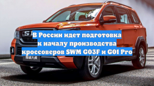 В России идет подготовка к началу производства кроссоверов SWM G03F и G01 Pro