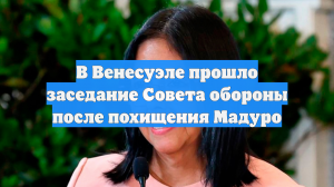 В Венесуэле прошло заседание Совета обороны после похищения Мадуро
