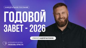 ГОДОВОЙ ЗАВЕТ - 2026 4.01.2026 | ЕПИСКОП АНДРЕЙ МАТЮЖОВ