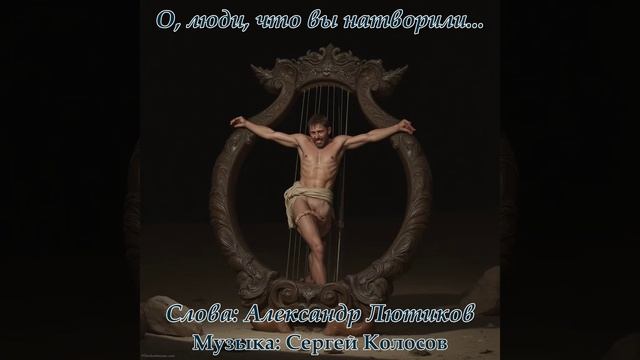 О, люди, что вы натворили... 1(Слова Александра Лютикова) смотреть онлайн