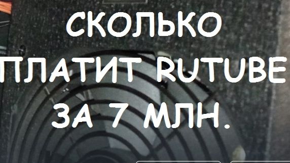 СКОЛЬКО ПЛАТИТ RUTUBE ЗА 7 МИЛЛИОНОВ ПРОСМОТРОВ.