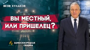 Вы МЕСТНЫЙ или ПРИШЕЛЕЦ? / Яков Кулаков | Христианские проповеди АСД