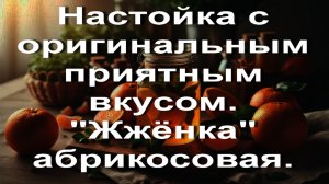 Настойка с оригинальным приятным вкусом. _Жжёнка_ абрикосовая.
