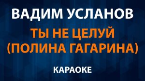 Вадим Усланов — Ты не целуй (Караоке) Полина Гагарина