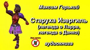 Старуха Изергиль (в т.ч. легенда о Данко). Рассказ. Автор - Максим Горький