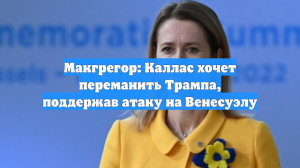 Макгрегор: Каллас хочет переманить Трампа, поддержав атаку на Венесуэлу