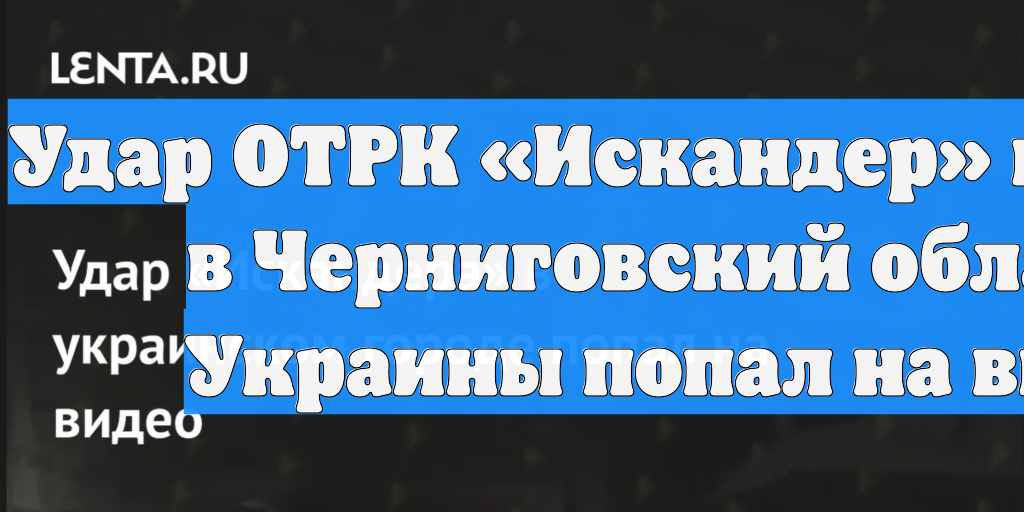 Удар ОТРК «Искандер» по целям в Черниговский области Украины попал на видео смотреть онлайн