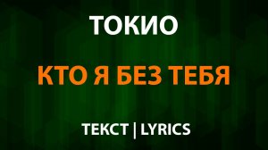 ТОКИО — Кто я без тебя (Текст Lyrics)