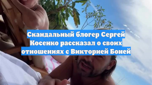 Скандальный блогер Сергей Косенко рассказал о своих отношениях с Викторией Боней