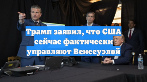 Трамп заявил, что США сейчас фактически управляют Венесуэлой