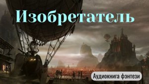 Аудиокнига «Изобретатель» Фантастика. Фэнтези. Приключения