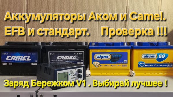 Аккумуляторы Аком и Camel. EFB и стандарт. Проверка. Заряд Бережком V1. Выбирай лучшее !!!