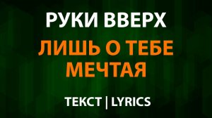 Руки Вверх — Лишь о тебе мечтая (Текст Lyrics)