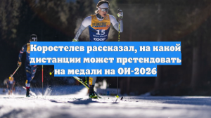 Коростелев рассказал, на какой дистанции может претендовать на медали на ОИ-2026