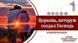 Церковь, которую создал Господь / аудиопроповедь