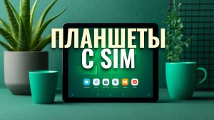 Лучшие планшеты с поддержкой SIM 2026 — рейтинг недорогих и мощных моделей ТОП-5