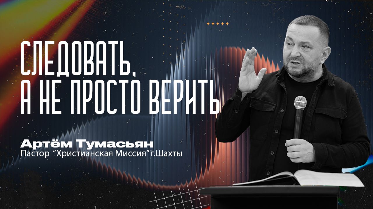 СЛЕДОВАТЬ, А НЕ ПРОСТО ВЕРИТЬ  —  пастор Артём Тумасьян  | 4 января 2026 г.