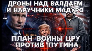 Дроны над Валдаем и наручники Мадуро; новый план войны ЦРУ против Путина