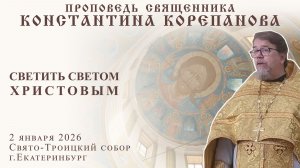 Светить светом Христовым. Проповедь о. Константина Корепанова (02.01.2026)
