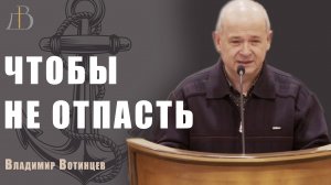 "Чтобы не отпасть" - Владимир Вотинцев | Проповедь