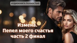 Измена. Пепел моего счастья | финал | аудиокнига полностью любовный роман
