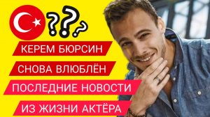 КЕРЕМ БЮРСИН ПОСЛЕДНИЕ НОВОСТИ ИЗ ЖИЗНИ АКТЁРА