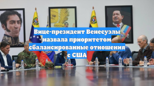 Вице-президент Венесуэлы назвала приоритетом сбалансированные отношения с США