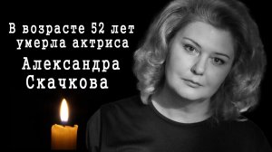 В возрасте 52 лет умерла актриса Александра Скачкова