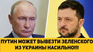 ПУТИН МОЖЕТ ВЫВЕЗТИ ЗЕЛЕНСКОГО ИЗ УКРАИНЫ НАСИЛЬНО!!!