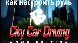 как настроить руль в City Car Driving на пк (туториал для всех рулей)