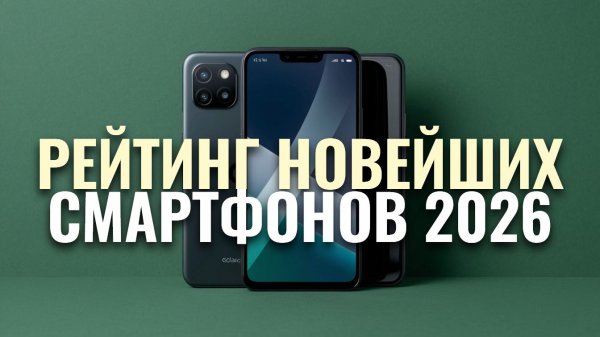 Топ-4 новейших смартфона 2026: какой выбрать и стоит ли покупать? Обзор и рейтинг